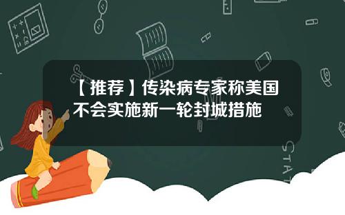 【推荐】传染病专家称美国不会实施新一轮封城措施