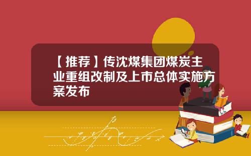 【推荐】传沈煤集团煤炭主业重组改制及上市总体实施方案发布