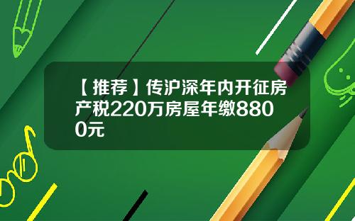 【推荐】传沪深年内开征房产税220万房屋年缴8800元