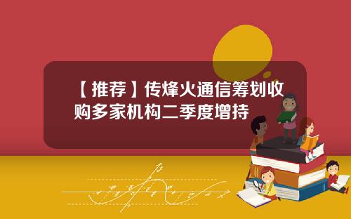 【推荐】传烽火通信筹划收购多家机构二季度增持