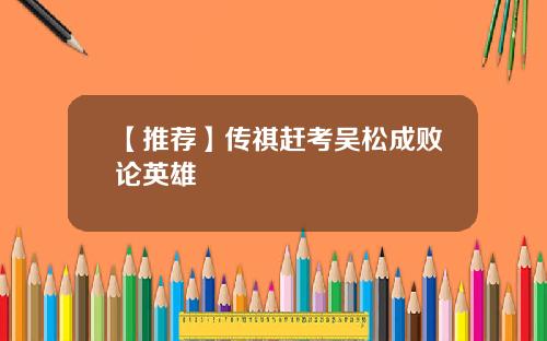 【推荐】传祺赶考吴松成败论英雄