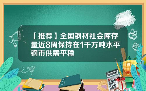 【推荐】全国钢材社会库存量近8周保持在1千万吨水平钢市供需平稳