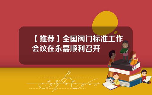 【推荐】全国阀门标准工作会议在永嘉顺利召开