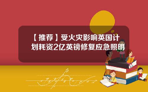 【推荐】受火灾影响英国计划耗资2亿英镑修复应急照明