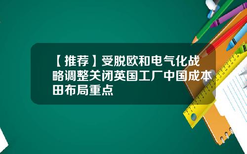 【推荐】受脱欧和电气化战略调整关闭英国工厂中国成本田布局重点