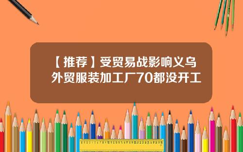 【推荐】受贸易战影响义乌外贸服装加工厂70都没开工