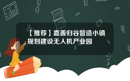 【推荐】嘉善归谷智造小镇规划建设无人机产业园
