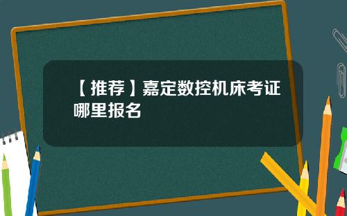 【推荐】嘉定数控机床考证哪里报名