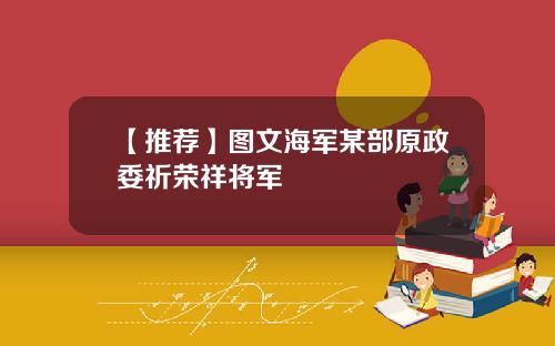 【推荐】图文海军某部原政委祈荣祥将军