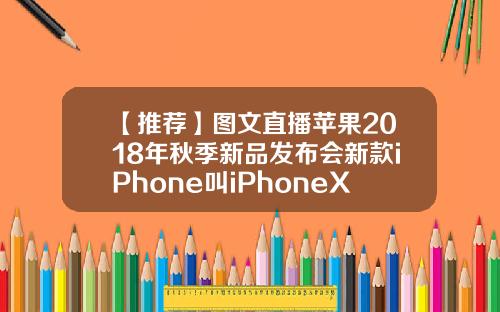 【推荐】图文直播苹果2018年秋季新品发布会新款iPhone叫iPhoneXS