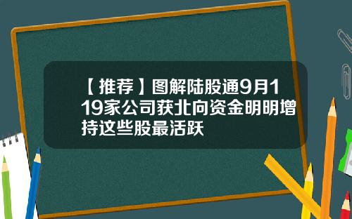 【推荐】图解陆股通9月119家公司获北向资金明明增持这些股最活跃