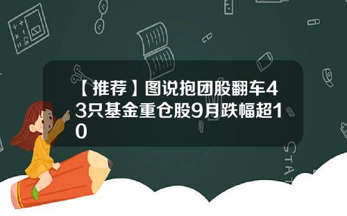 【推荐】图说抱团股翻车43只基金重仓股9月跌幅超10