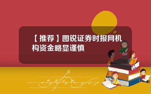 【推荐】图锐证券时报网机构资金略显谨慎