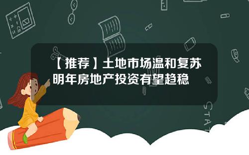 【推荐】土地市场温和复苏明年房地产投资有望趋稳