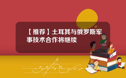 【推荐】土耳其与俄罗斯军事技术合作将继续