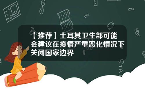 【推荐】土耳其卫生部可能会建议在疫情严重恶化情况下关闭国家边界