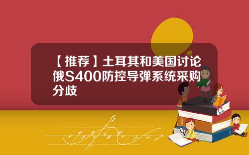 【推荐】土耳其和美国讨论俄S400防控导弹系统采购分歧