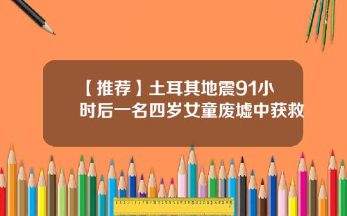 【推荐】土耳其地震91小时后一名四岁女童废墟中获救
