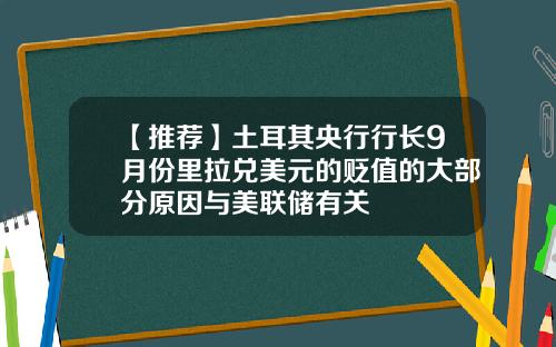【推荐】土耳其央行行长9月份里拉兑美元的贬值的大部分原因与美联储有关