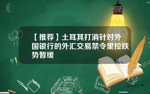 【推荐】土耳其打消针对外国银行的外汇交易禁令里拉跌势暂缓