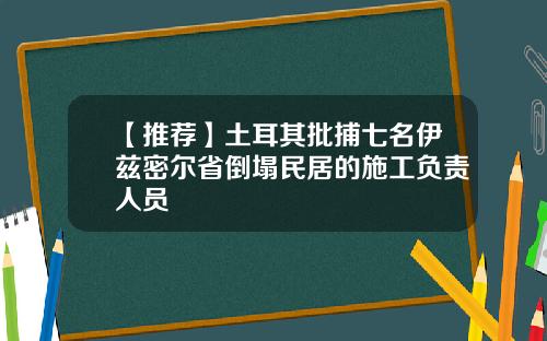 【推荐】土耳其批捕七名伊兹密尔省倒塌民居的施工负责人员