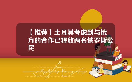 【推荐】土耳其考虑到与俄方的合作已释放两名俄罗斯公民