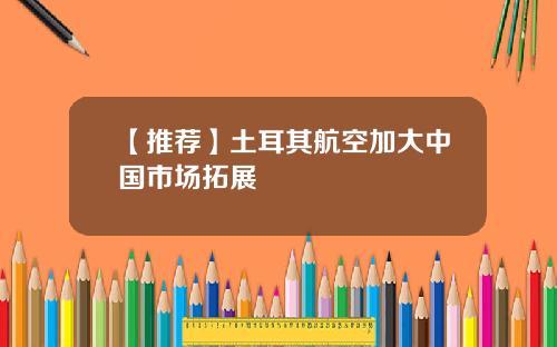 【推荐】土耳其航空加大中国市场拓展