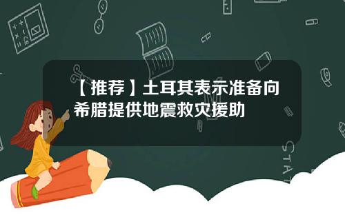 【推荐】土耳其表示准备向希腊提供地震救灾援助