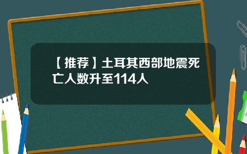 【推荐】土耳其西部地震死亡人数升至114人