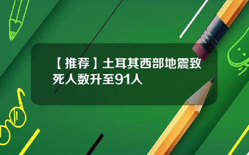 【推荐】土耳其西部地震致死人数升至91人
