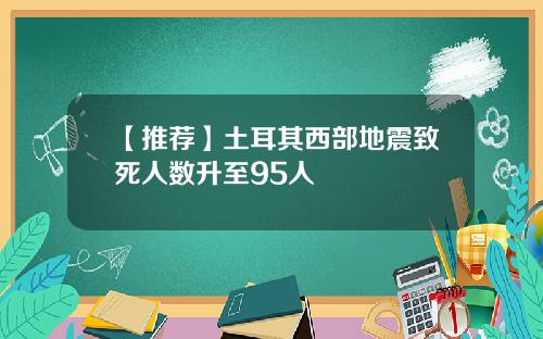 【推荐】土耳其西部地震致死人数升至95人