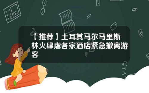 【推荐】土耳其马尔马里斯林火肆虐各家酒店紧急撤离游客
