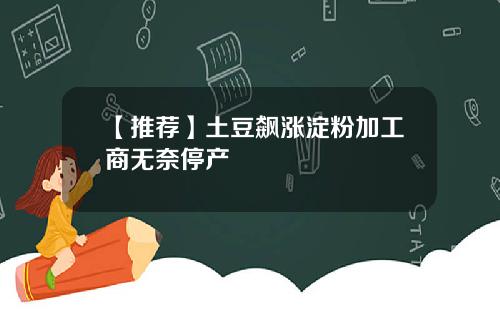 【推荐】土豆飙涨淀粉加工商无奈停产