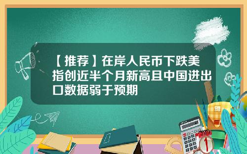 【推荐】在岸人民币下跌美指创近半个月新高且中国进出口数据弱于预期