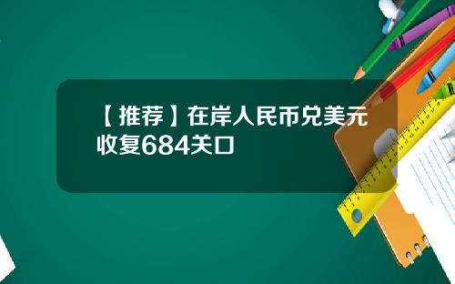 【推荐】在岸人民币兑美元收复684关口