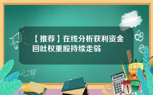 【推荐】在线分析获利资金回吐权重股持续走弱