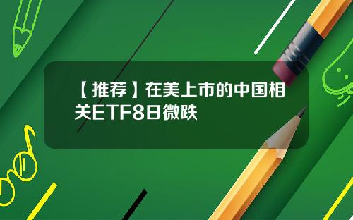 【推荐】在美上市的中国相关ETF8日微跌