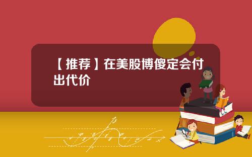 【推荐】在美股博傻定会付出代价