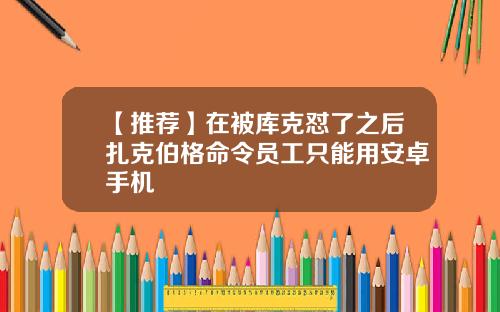 【推荐】在被库克怼了之后扎克伯格命令员工只能用安卓手机