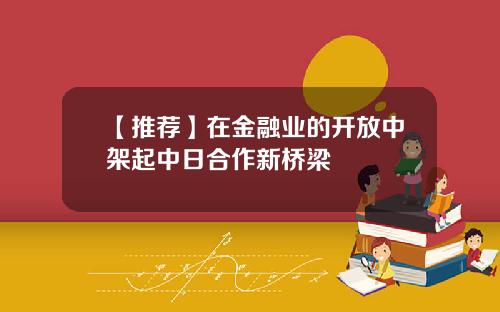 【推荐】在金融业的开放中架起中日合作新桥梁