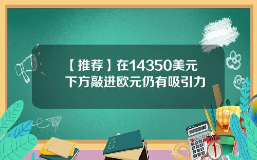 【推荐】在14350美元下方敲进欧元仍有吸引力