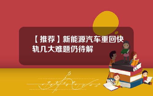 【推荐】新能源汽车重回快轨几大难题仍待解