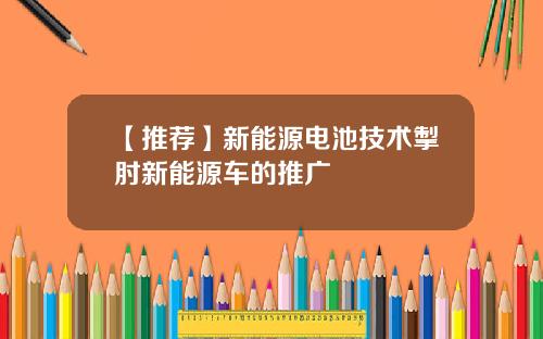 【推荐】新能源电池技术掣肘新能源车的推广