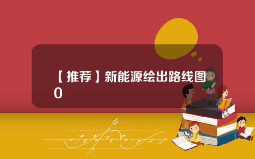 【推荐】新能源绘出路线图0