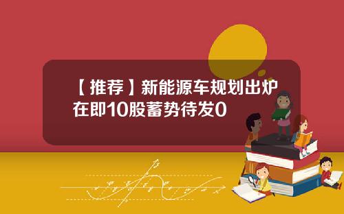【推荐】新能源车规划出炉在即10股蓄势待发0