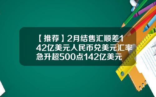 【推荐】2月结售汇顺差142亿美元人民币兑美元汇率急升超500点142亿美元多少人民币