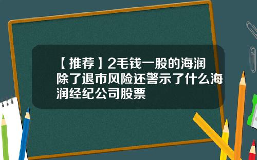 【推荐】2毛钱一股的海润除了退市风险还警示了什么海润经纪公司股票