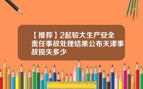 【推荐】2起较大生产安全责任事故处理结果公布天津事故损失多少