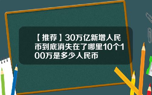 【推荐】30万亿新增人民币到底消失在了哪里10个100万是多少人民币