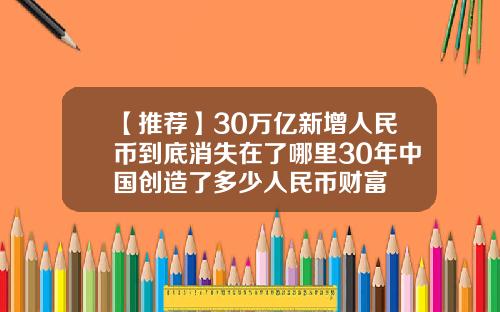 【推荐】30万亿新增人民币到底消失在了哪里30年中国创造了多少人民币财富